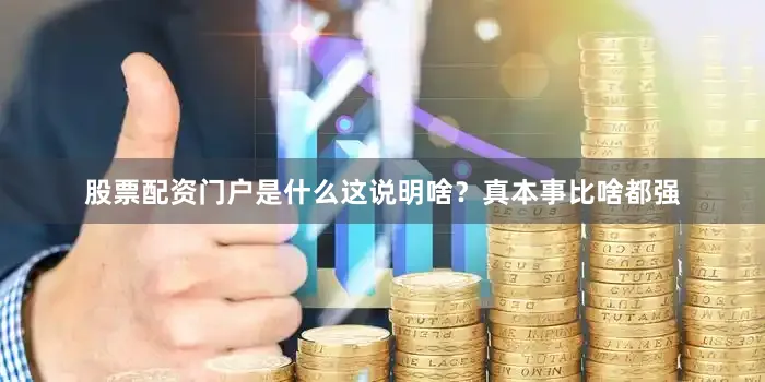 股票配资门户是什么这说明啥？真本事比啥都强