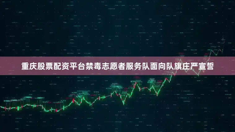 重庆股票配资平台禁毒志愿者服务队面向队旗庄严宣誓