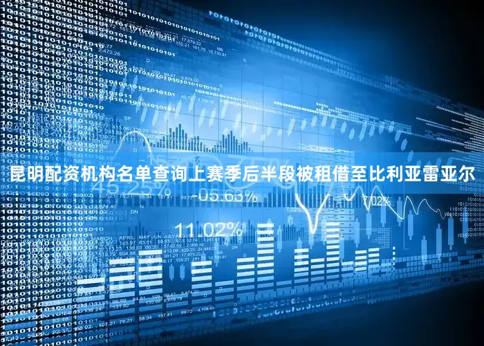 昆明配资机构名单查询上赛季后半段被租借至比利亚雷亚尔