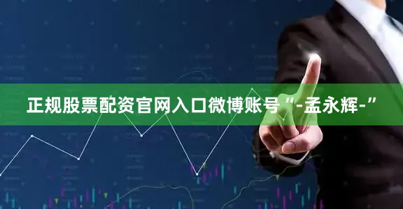 正规股票配资官网入口微博账号“-孟永辉-”