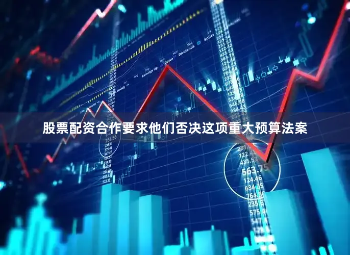 股票配资合作要求他们否决这项重大预算法案