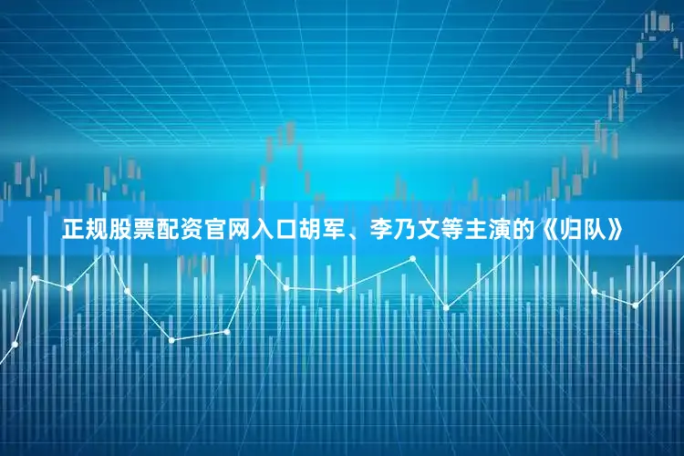 正规股票配资官网入口胡军、李乃文等主演的《归队》