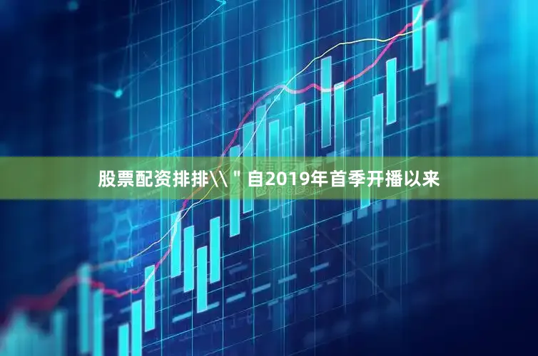 股票配资排排\＂自2019年首季开播以来