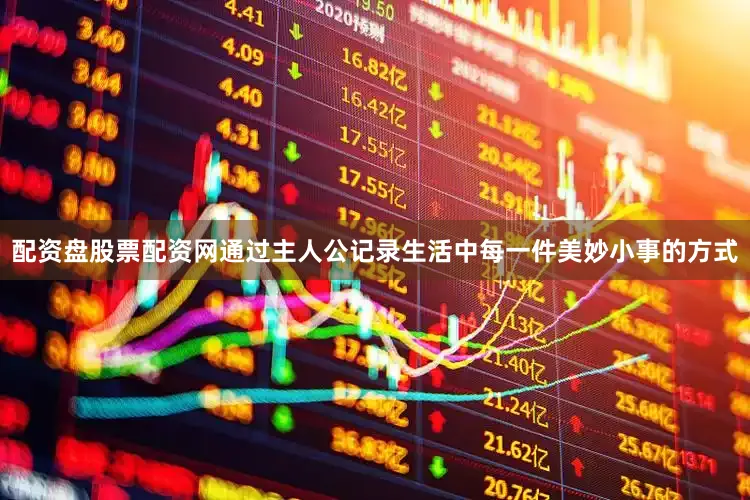 配资盘股票配资网通过主人公记录生活中每一件美妙小事的方式