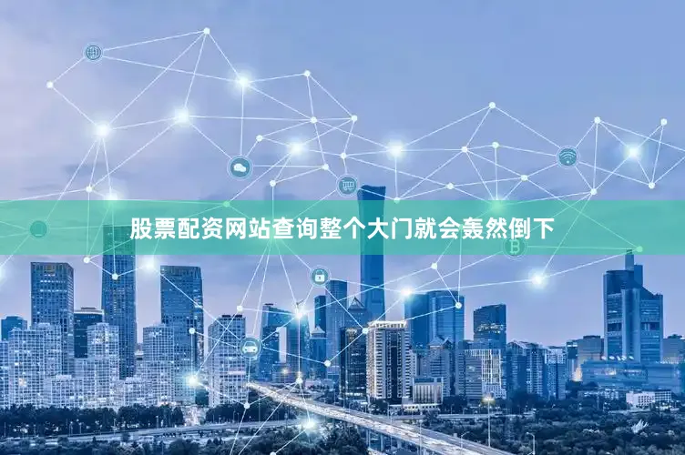 股票配资网站查询整个大门就会轰然倒下