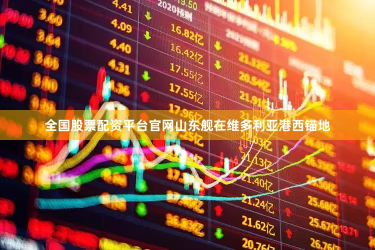 全国股票配资平台官网山东舰在维多利亚港西锚地