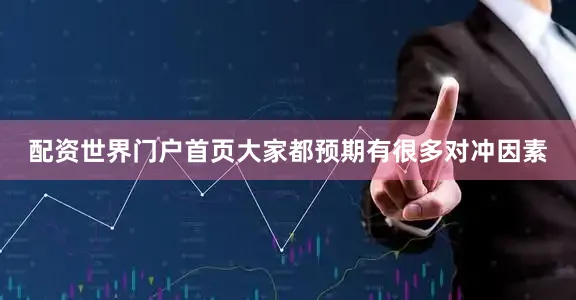 配资世界门户首页大家都预期有很多对冲因素