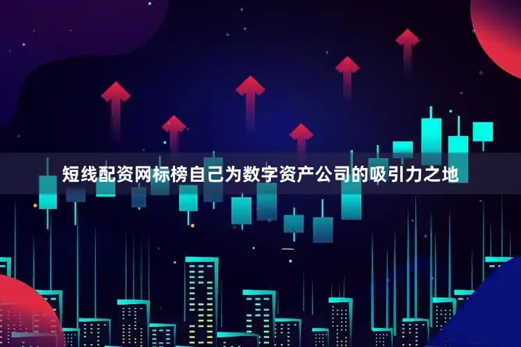 短线配资网标榜自己为数字资产公司的吸引力之地