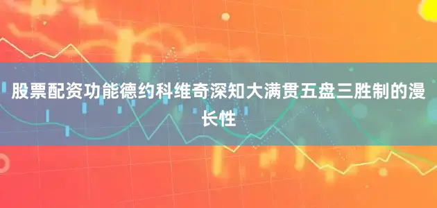 股票配资功能德约科维奇深知大满贯五盘三胜制的漫长性