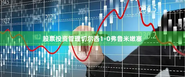股票投资管理切尔西1-0弗鲁米嫩塞
