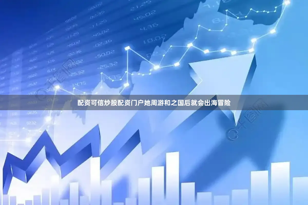 配资可信炒股配资门户她周游和之国后就会出海冒险