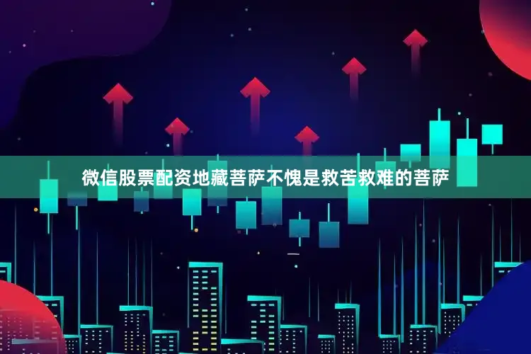 微信股票配资地藏菩萨不愧是救苦救难的菩萨