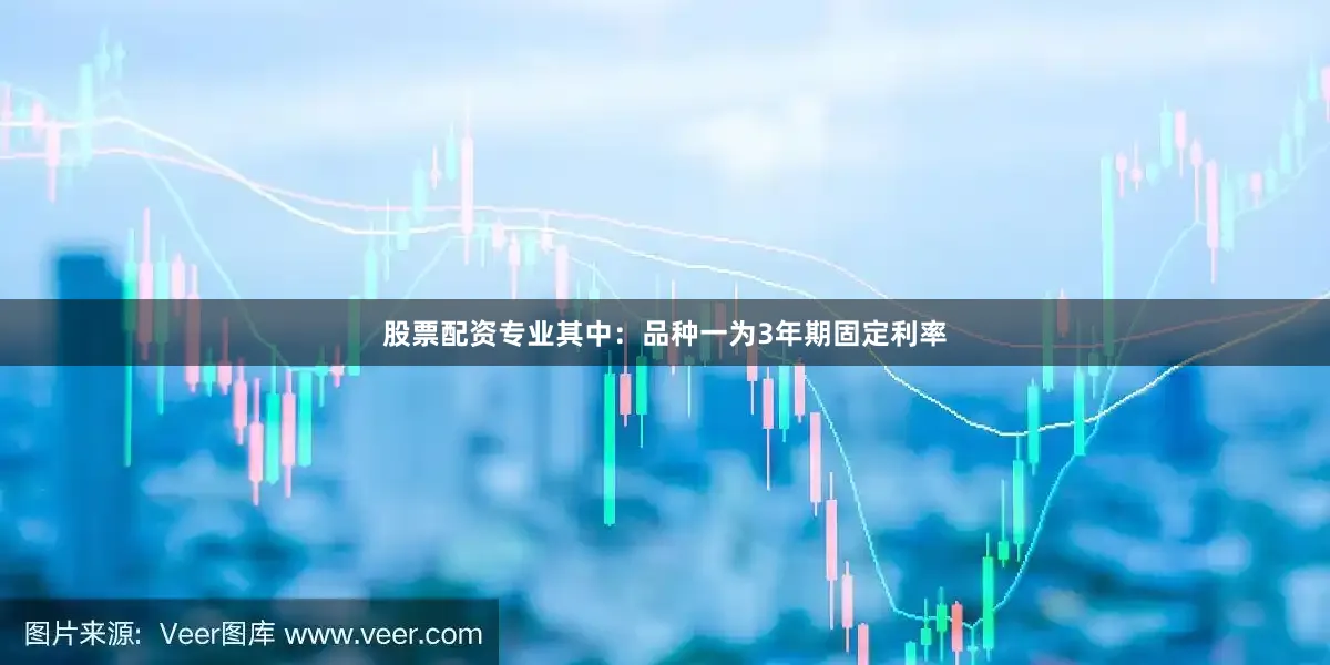 股票配资专业其中：品种一为3年期固定利率