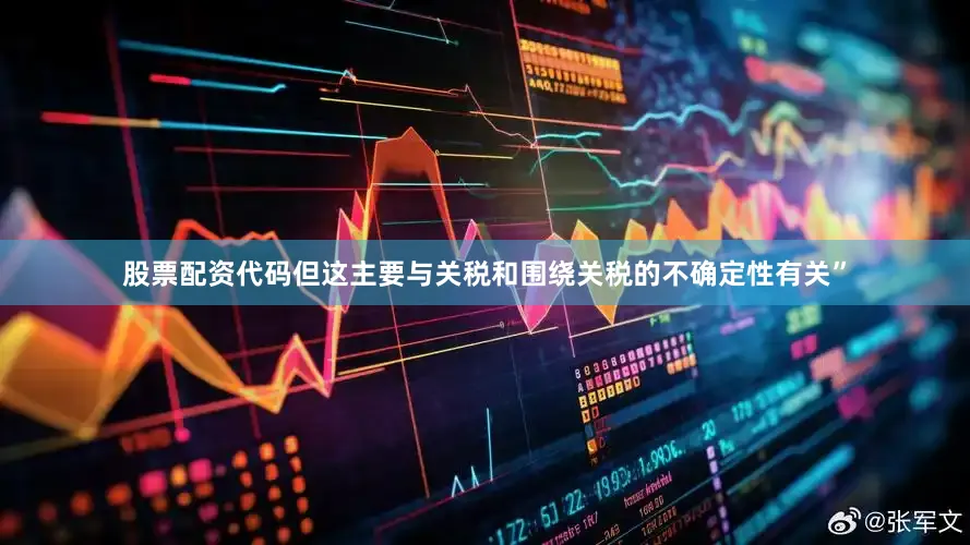 股票配资代码但这主要与关税和围绕关税的不确定性有关”