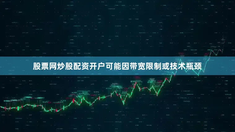股票网炒股配资开户可能因带宽限制或技术瓶颈