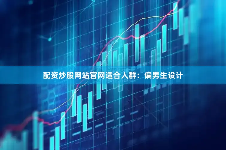 配资炒股网站官网适合人群：偏男生设计