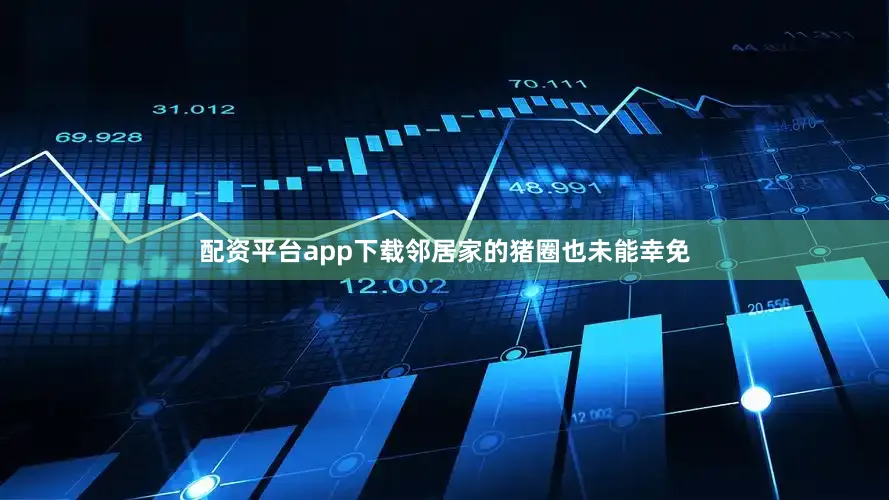 配资平台app下载邻居家的猪圈也未能幸免