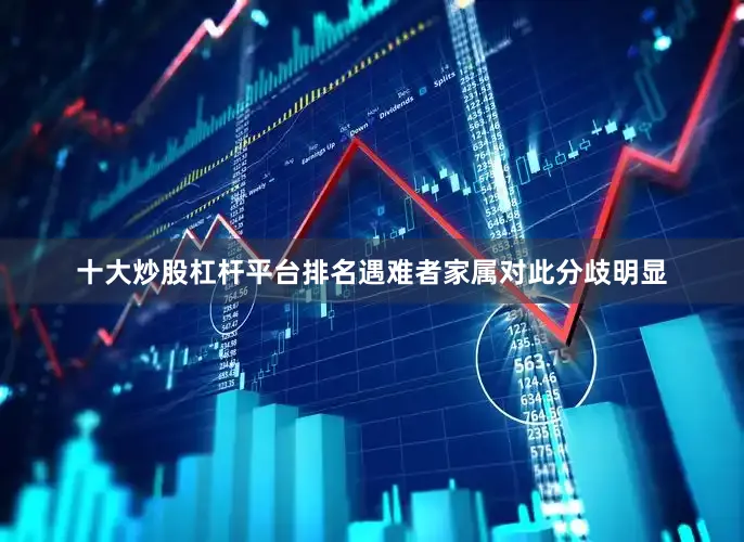 十大炒股杠杆平台排名遇难者家属对此分歧明显