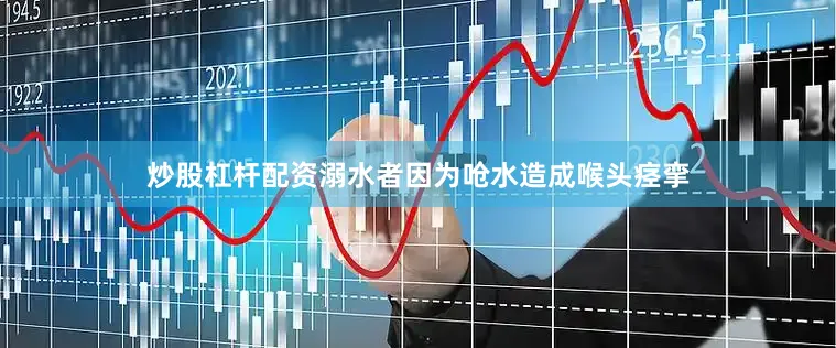 炒股杠杆配资溺水者因为呛水造成喉头痉挛