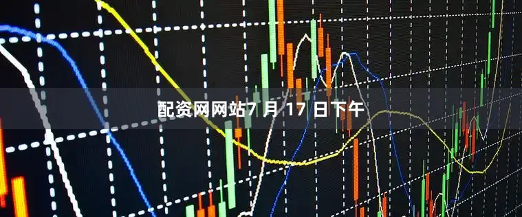 配资网网站7 月 17 日下午