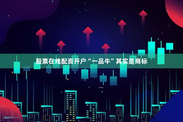 股票在线配资开户“一品牛”其实是商标