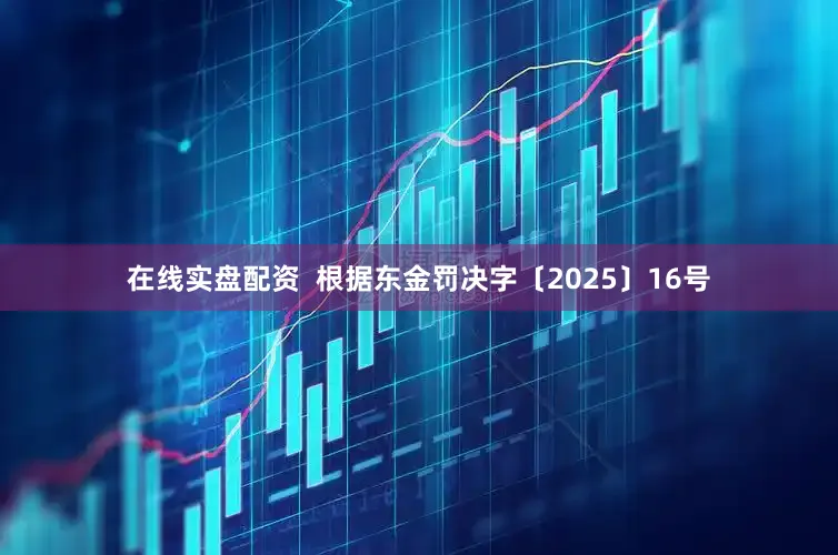 在线实盘配资  根据东金罚决字〔2025〕16号