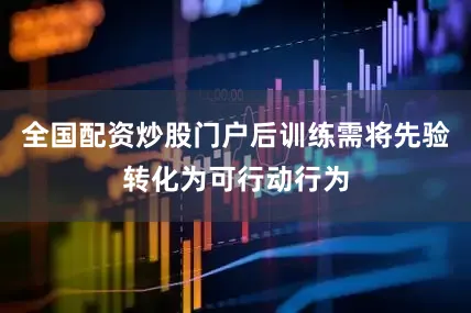 全国配资炒股门户后训练需将先验转化为可行动行为