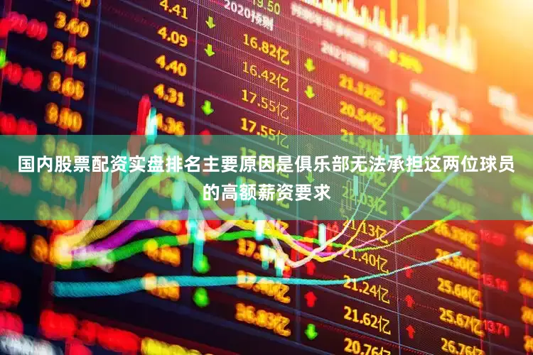 国内股票配资实盘排名主要原因是俱乐部无法承担这两位球员的高额薪资要求