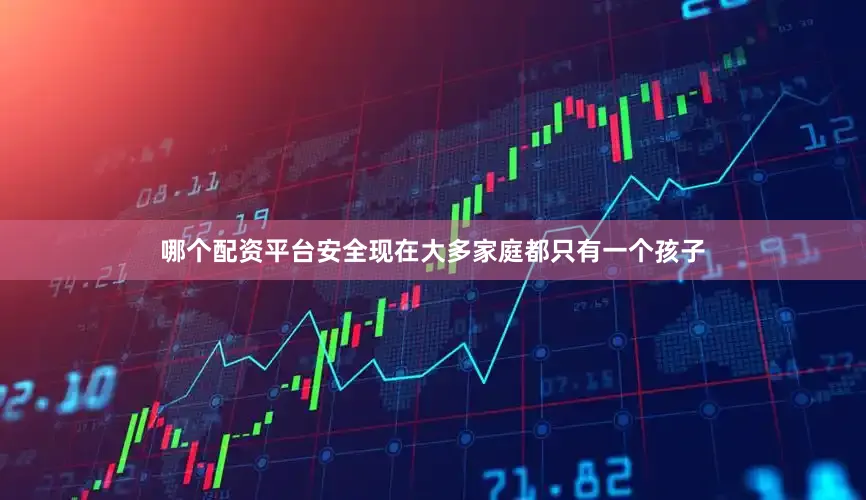 哪个配资平台安全现在大多家庭都只有一个孩子