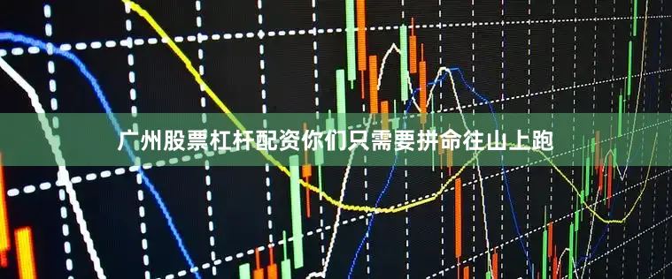 广州股票杠杆配资你们只需要拼命往山上跑