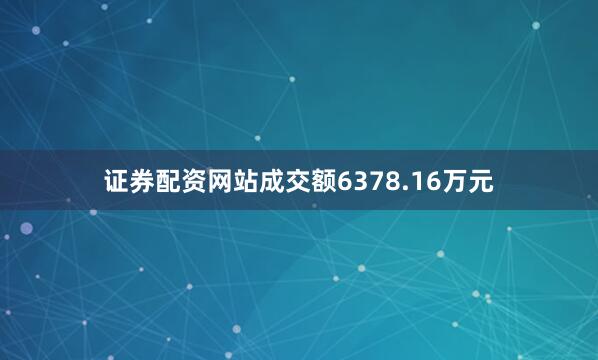 证券配资网站成交额6378.16万元