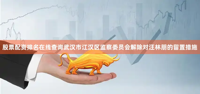 股票配资排名在线查询武汉市江汉区监察委员会解除对汪林朋的留置措施