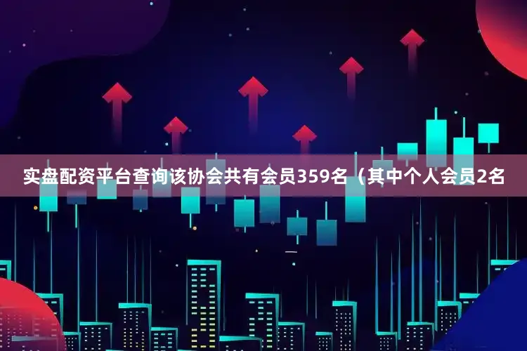 实盘配资平台查询该协会共有会员359名（其中个人会员2名