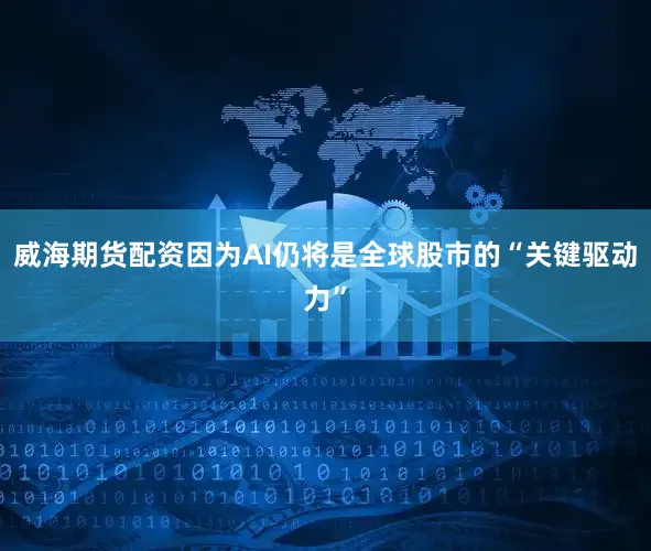 威海期货配资因为AI仍将是全球股市的“关键驱动力”