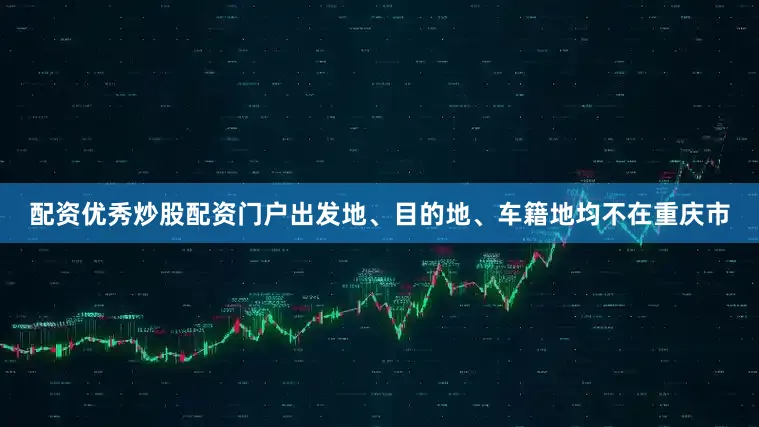 配资优秀炒股配资门户出发地、目的地、车籍地均不在重庆市