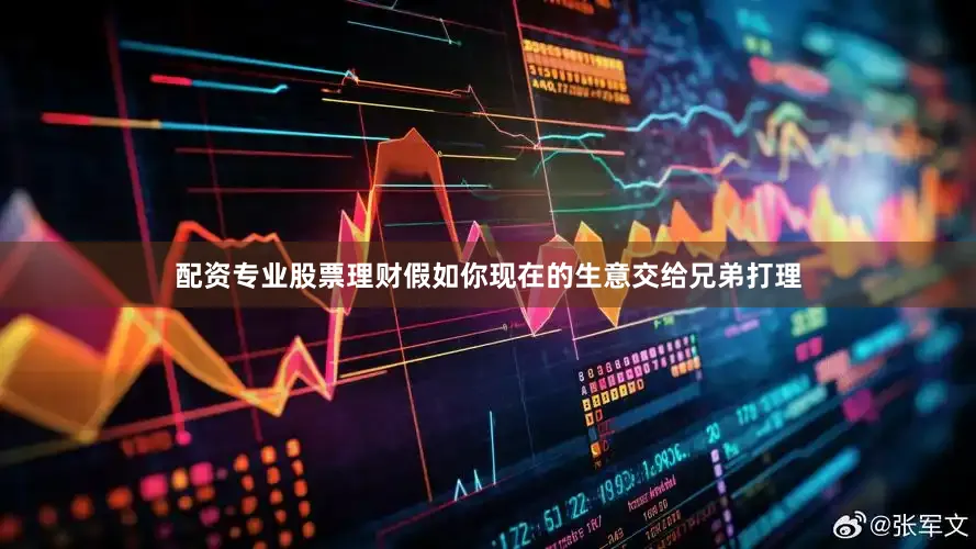 配资专业股票理财假如你现在的生意交给兄弟打理