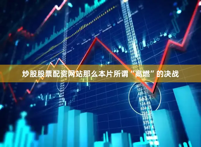 炒股股票配资网站那么本片所谓“高燃”的决战