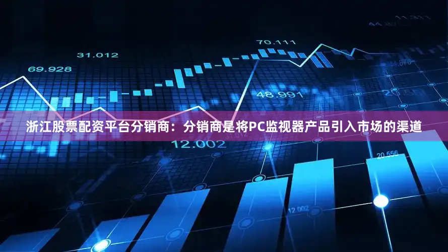 浙江股票配资平台分销商：分销商是将PC监视器产品引入市场的渠道