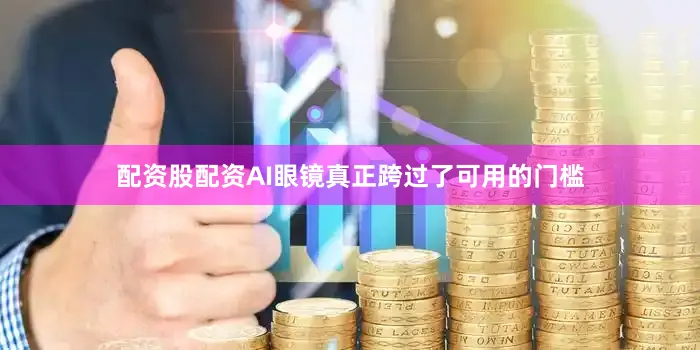配资股配资AI眼镜真正跨过了可用的门槛