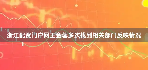 浙江配资门户网王金蓉多次找到相关部门反映情况