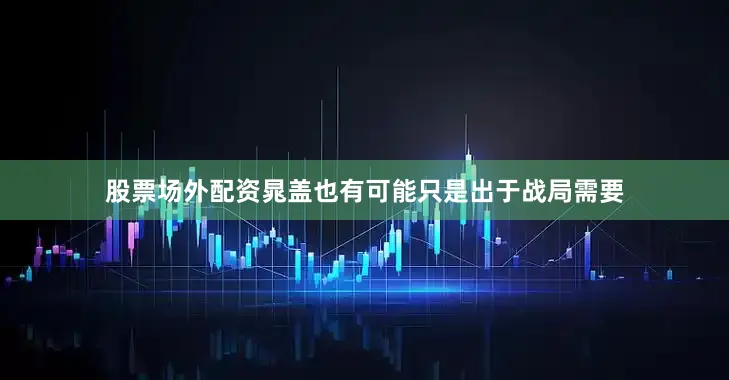 股票场外配资晁盖也有可能只是出于战局需要