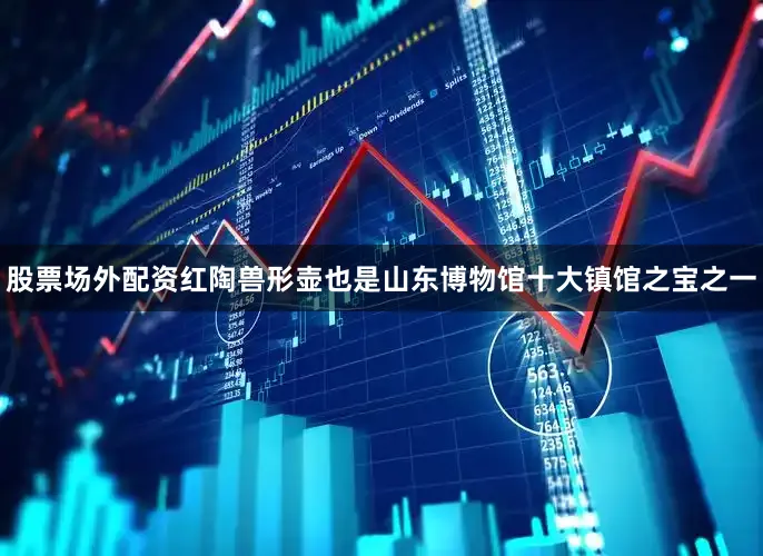 股票场外配资红陶兽形壶也是山东博物馆十大镇馆之宝之一