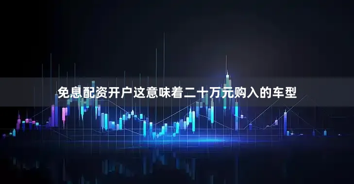 免息配资开户这意味着二十万元购入的车型