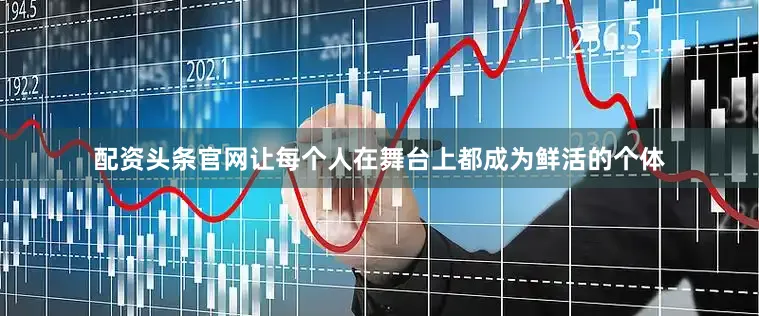 配资头条官网让每个人在舞台上都成为鲜活的个体