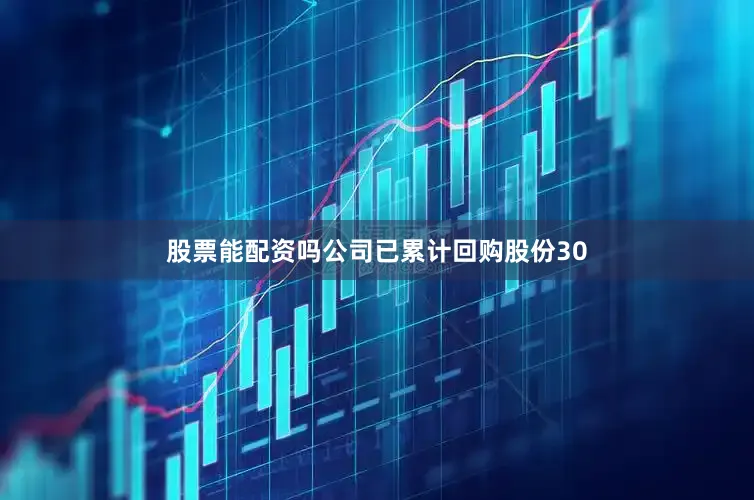 股票能配资吗公司已累计回购股份30
