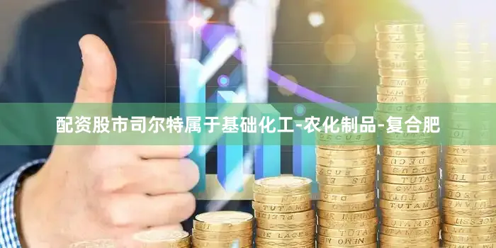 配资股市司尔特属于基础化工-农化制品-复合肥