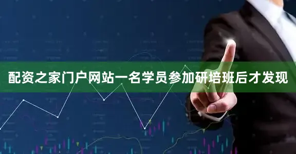 配资之家门户网站一名学员参加研培班后才发现