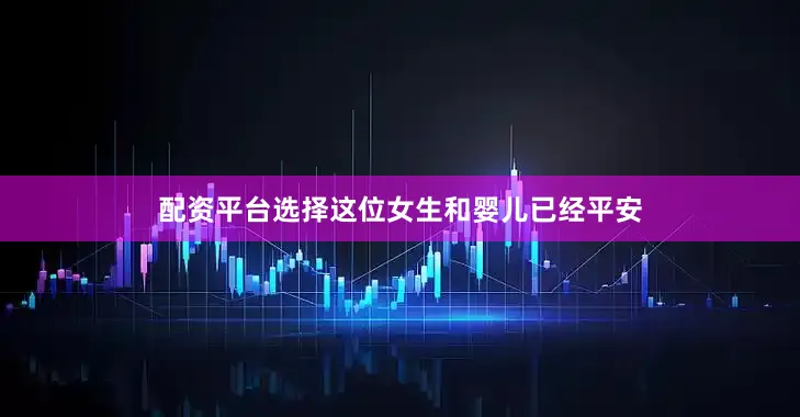 配资平台选择这位女生和婴儿已经平安