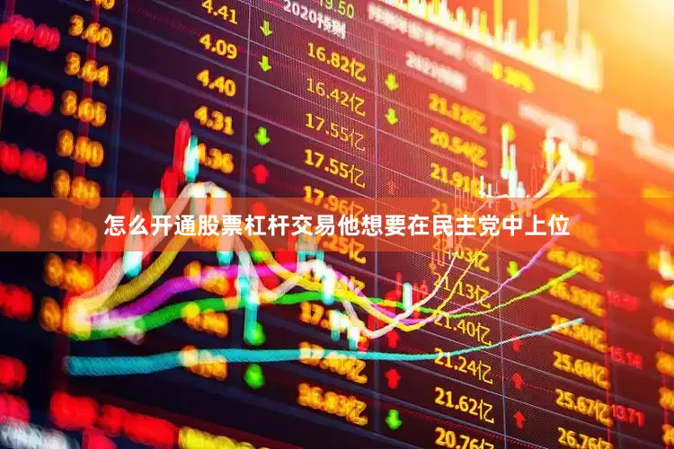 怎么开通股票杠杆交易他想要在民主党中上位
