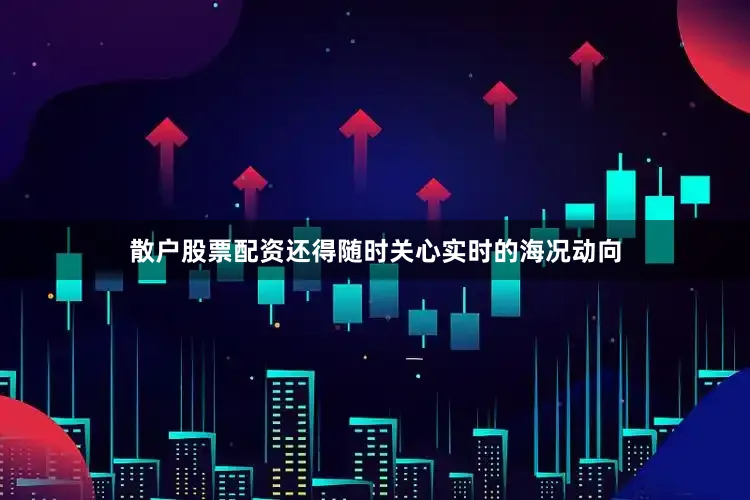 散户股票配资还得随时关心实时的海况动向